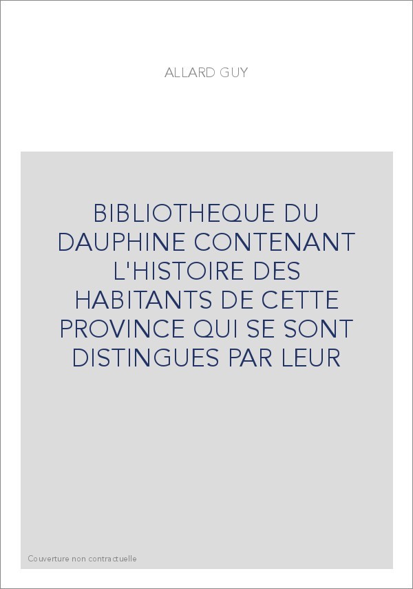 BIBLIOTHEQUE DU DAUPHINE CONTENANT L'HISTOIRE DES HABITANTS DE CETTE PROVINCE QUI SE SONT DISTINGUES PAR LEUR