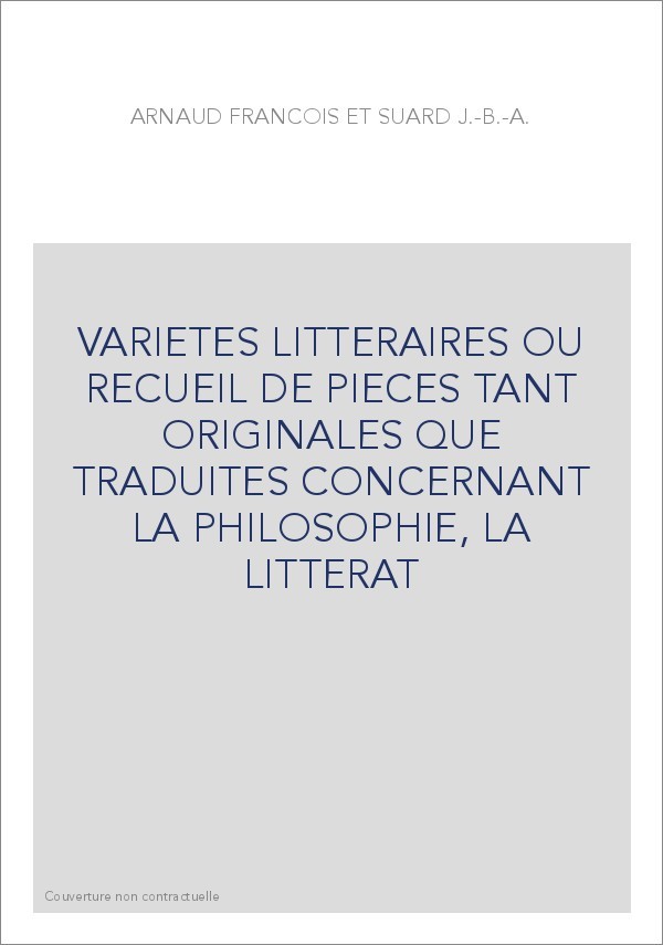 VARIETES LITTERAIRES OU RECUEIL DE PIECES TANT ORIGINALES QUE TRADUITES CONCERNANT LA PHILOSOPHIE, LA LITTERAT