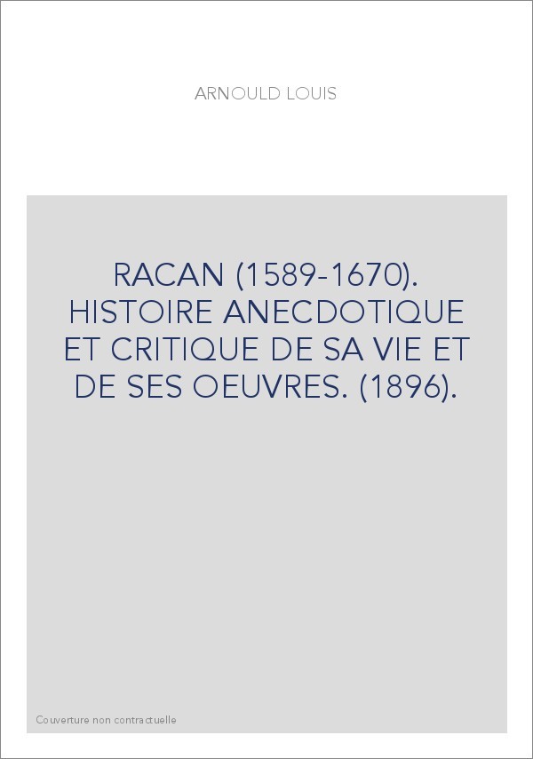 RACAN (1589-1670). HISTOIRE ANECDOTIQUE ET CRITIQUE DE SA VIE ET DE SES OEUVRES. (1896).