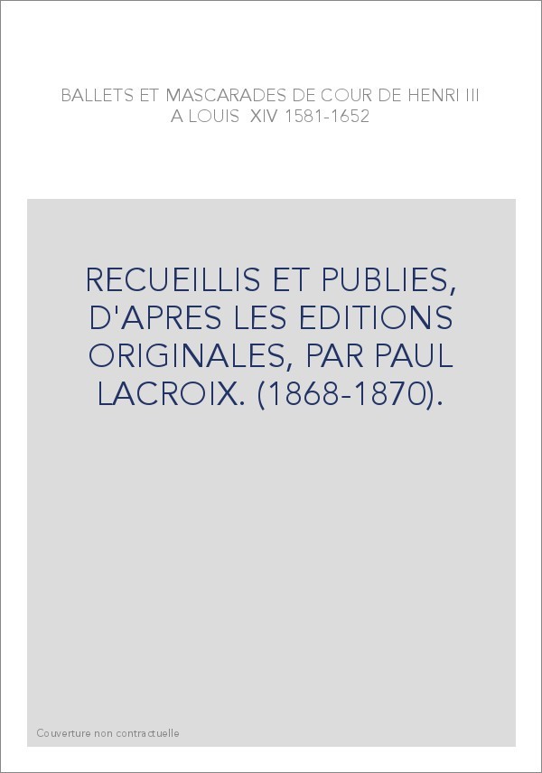 BALLETS ET MASCARADES DE COUR DE HENRI III A LOUIS XIV (1581-1652).