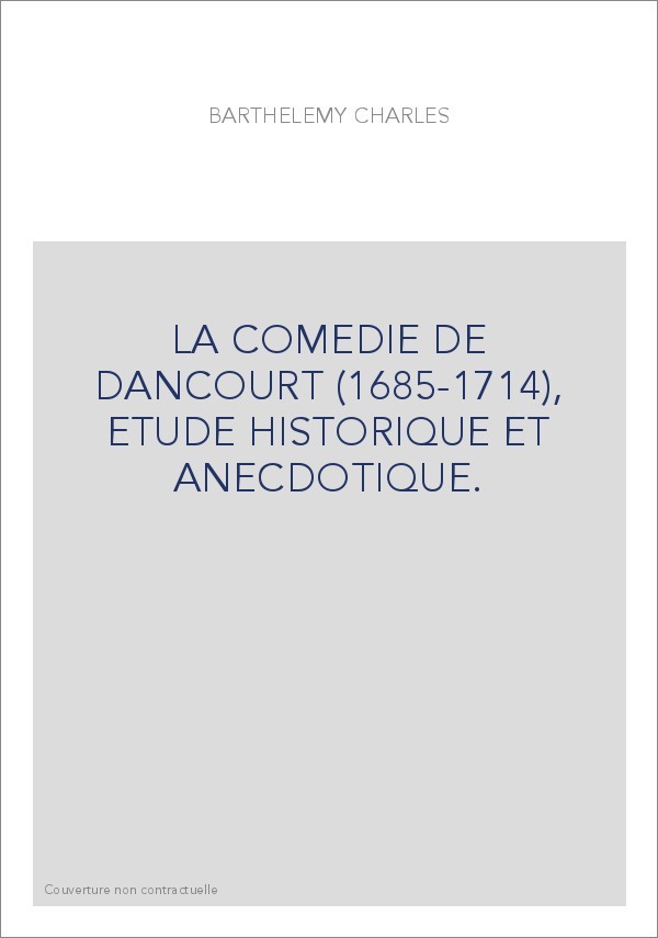 LA COMEDIE DE DANCOURT (1685-1714), ETUDE HISTORIQUE ET ANECDOTIQUE.