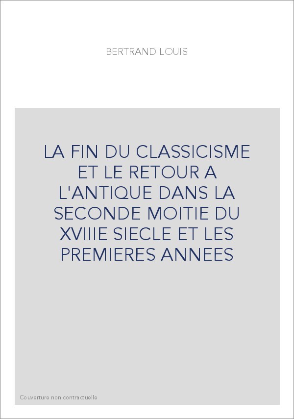 LA FIN DU CLASSICISME ET LE RETOUR A L'ANTIQUE DANS LA SECONDE MOITIE DU XVIIIE SIECLE ET LES PREMIERES ANNEE