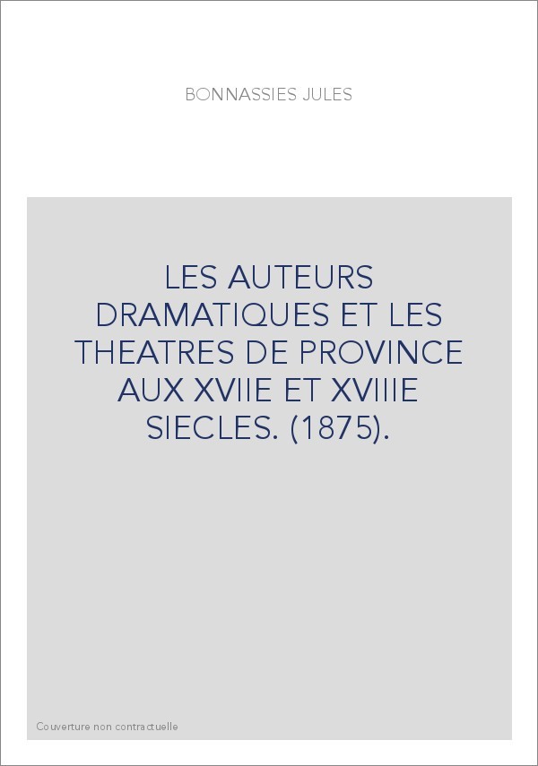 LES AUTEURS DRAMATIQUES ET LES THEATRES DE PROVINCE AUX XVIIE ET XVIIIE SIECLES. (1875).