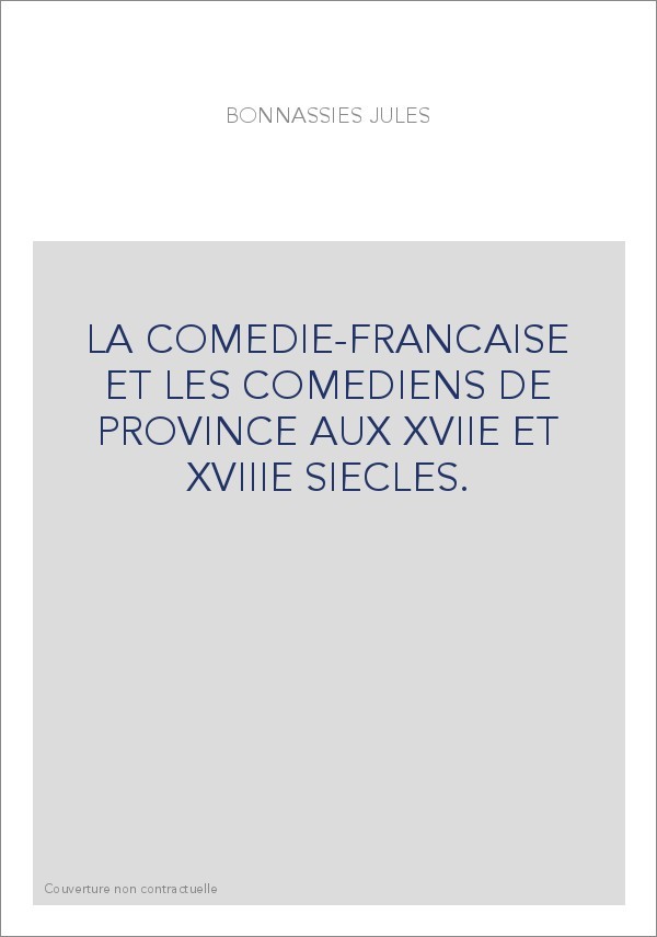LA COMEDIE-FRANCAISE ET LES COMEDIENS DE PROVINCE AUX XVIIE ET XVIIIE SIECLES.