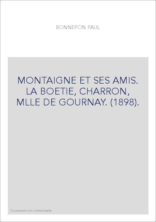 MONTAIGNE ET SES AMIS. LA BOETIE, CHARRON, MLLE DE GOURNAY. (1898).