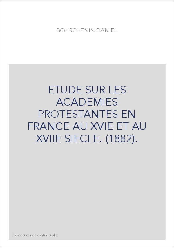 ETUDE SUR LES ACADEMIES PROTESTANTES EN FRANCE AU XVIE ET AU XVIIE SIECLE. (1882).