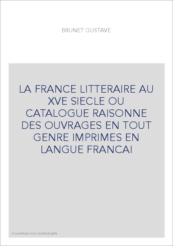 LA FRANCE LITTERAIRE AU XVE SIECLE OU CATALOGUE RAISONNE DES OUVRAGES EN TOUT GENRE IMPRIMES EN LANGUE FRANCAI