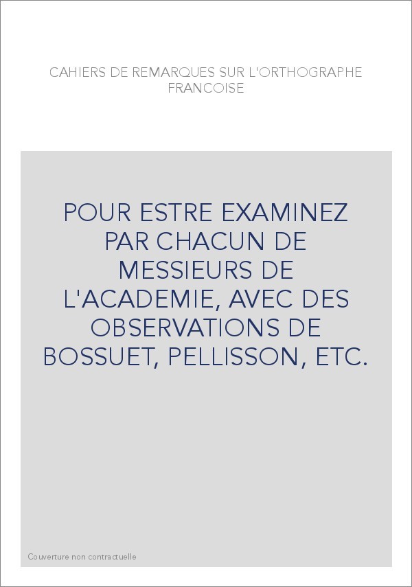 POUR ESTRE EXAMINEZ PAR CHACUN DE MESSIEURS DE L'ACADEMIE, AVEC DES OBSERVATIONS DE BOSSUET, PELLISSON, ETC.