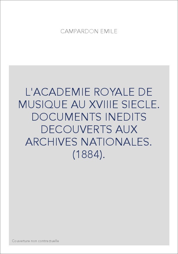 L'ACADEMIE ROYALE DE MUSIQUE AU XVIIIE SIECLE. DOCUMENTS INEDITS DECOUVERTS AUX ARCHIVES NATIONALES. (1884).