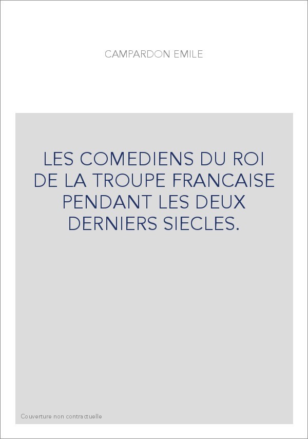 LES COMEDIENS DU ROI DE LA TROUPE FRANCAISE PENDANT LES DEUX DERNIERS SIECLES.