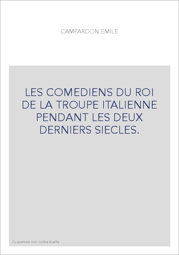 LES COMEDIENS DU ROI DE LA TROUPE ITALIENNE PENDANT LES DEUX DERNIERS SIECLES.