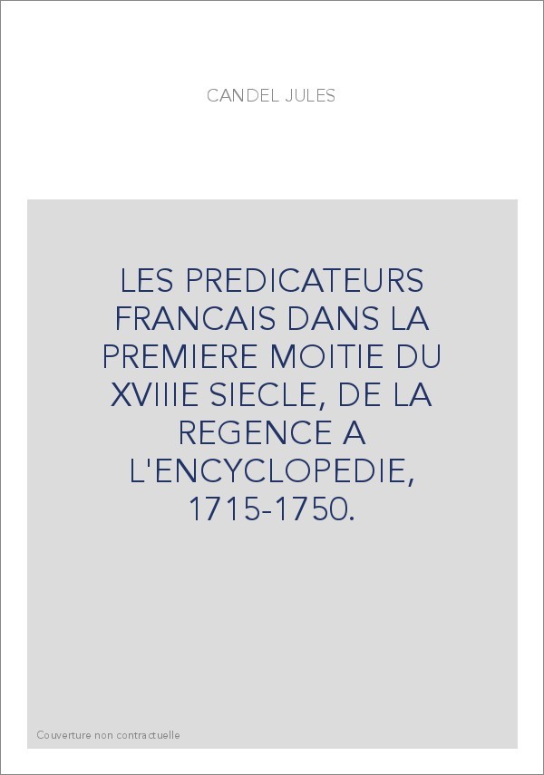 LES PREDICATEURS FRANCAIS DANS LA PREMIERE MOITIE DU XVIIIE SIECLE, DE LA REGENCE A L'ENCYCLOPEDIE, 1715-1750