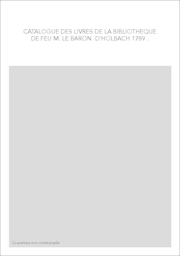CATALOGUE DES LIVRES DE LA BIBLIOTHEQUE DE FEU M. LE BARON D'HOLBACH. (1789)