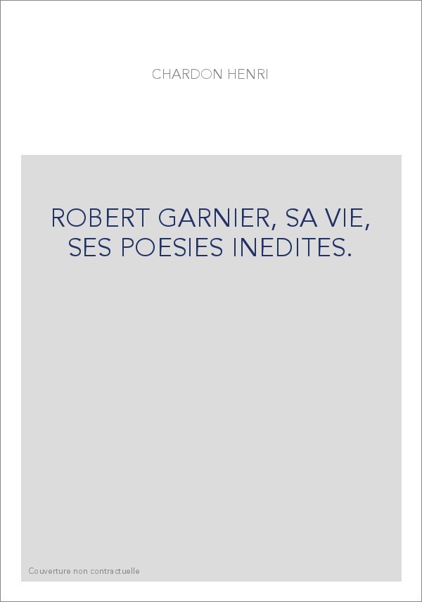 ROBERT GARNIER, SA VIE, SES POESIES INEDITES.