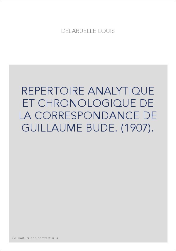 REPERTOIRE ANALYTIQUE ET CHRONOLOGIQUE DE LA CORRESPONDANCE DE GUILLAUME BUDE. (1907).