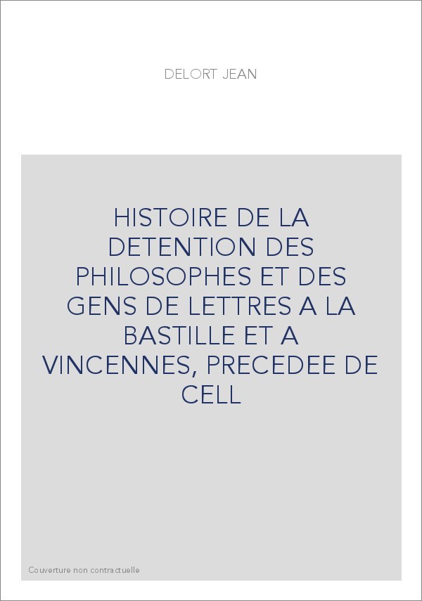 HISTOIRE DE LA DETENTION DES PHILOSOPHES ET DES GENS DE LETTRES A LA BASTILLE ET A VINCENNES, PRECEDEE DE CELL