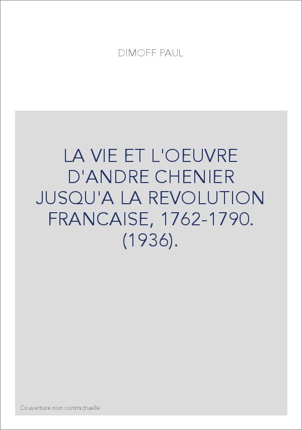 LA VIE ET L'OEUVRE D'ANDRE CHENIER JUSQU'A LA REVOLUTION FRANCAISE, 1762-1790. (1936).