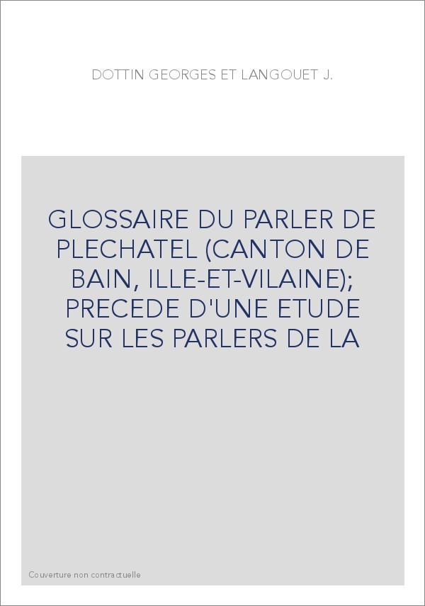 GLOSSAIRE DU PARLER DE PLECHATEL (CANTON DE BAIN, ILLE-ET-VILAINE)  PRECEDE D'UNE ETUDE SUR LES PARLERS DE LA