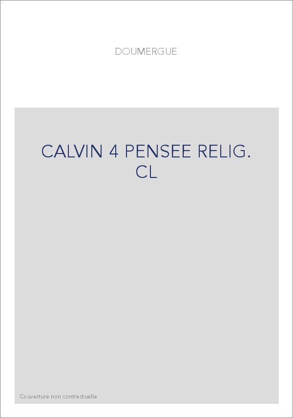 JEAN CALVIN, LES HOMMES ET LES CHOSES DE SON TEMPS. T 4 : LA PENSEE RELIGIEUSE DE CALVIN.