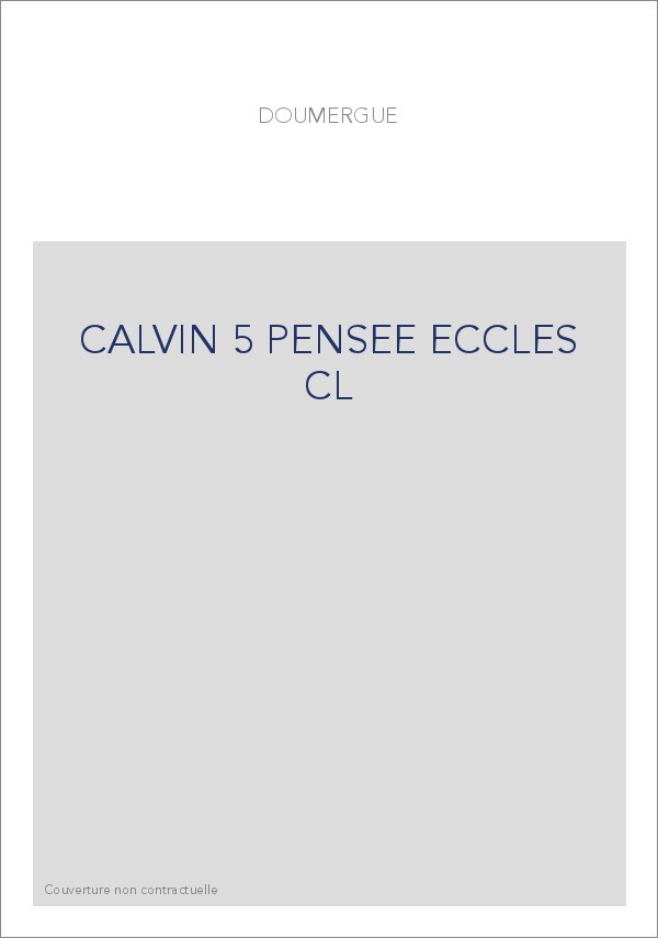 JEAN CALVIN, LES HOMMES ET LES CHOSES DE SON TEMPS. T 5 : LA PENSEE ECCLESIASTIQUE ET POLITIQUE DE CALVIN