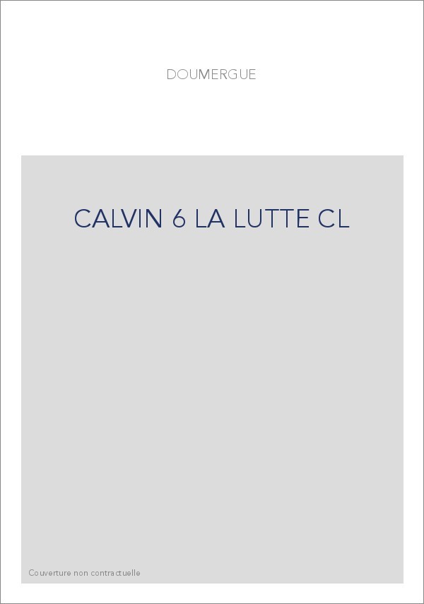 JEAN CALVIN, LES HOMMES ET LES CHOSES DE SON TEMPS. T 6 : LA LUTTE.