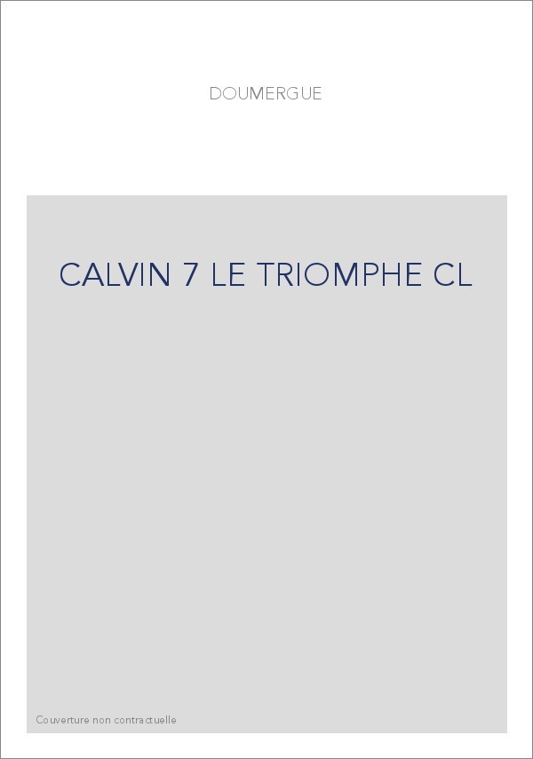 JEAN CALVIN, LES HOMMES ET LES CHOSES DE SON TEMPS. T 7 : LE TRIOMPHE.