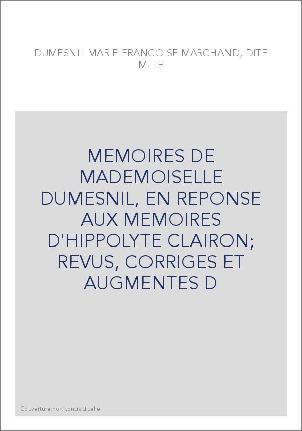 MEMOIRES DE MADEMOISELLE DUMESNIL, EN REPONSE AUX MEMOIRES D'HIPPOLYTE CLAIRON  REVUS, CORRIGES ET AUGMENTES