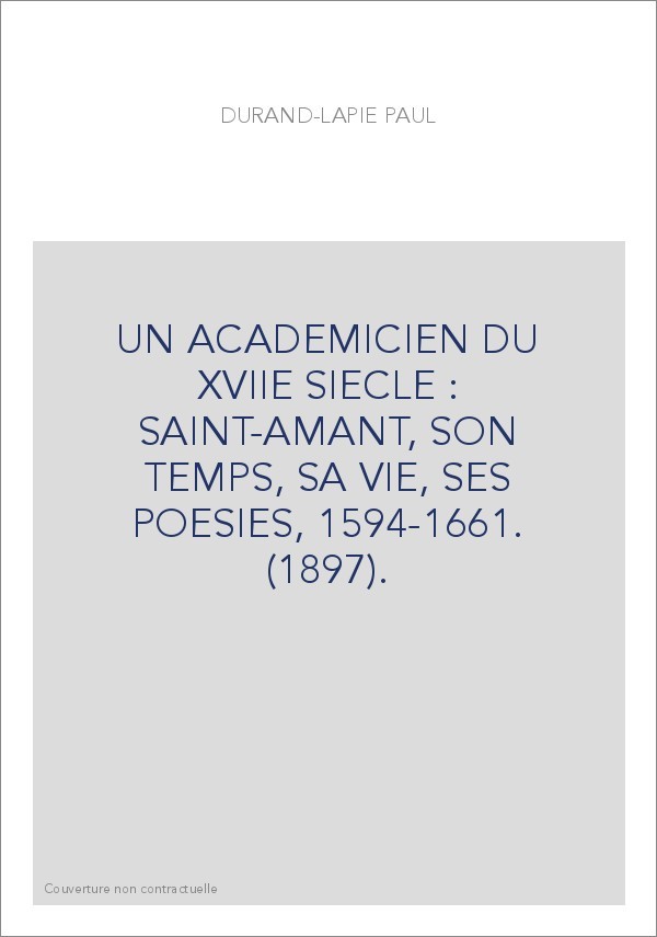 UN ACADEMICIEN DU XVIIE SIECLE : SAINT-AMANT, SON TEMPS, SA VIE, SES POESIES, 1594-1661. (1897).