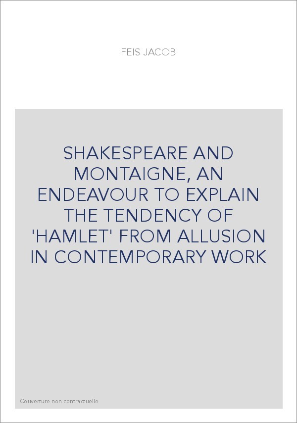 SHAKESPEARE AND MONTAIGNE, AN ENDEAVOUR TO EXPLAIN THE TENDENCY OF 'HAMLET' FROM ALLUSION IN CONTEMPORARY WO