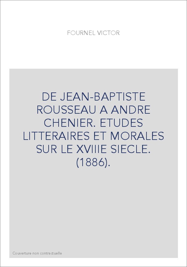 DE JEAN-BAPTISTE ROUSSEAU A ANDRE CHENIER. ETUDES LITTERAIRES ET MORALES SUR LE XVIIIE SIECLE. (1886).