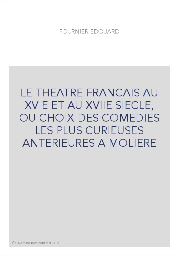 LE THEATRE FRANCAIS AU XVIE ET AU XVIIE SIECLE, OU CHOIX DES COMEDIES LES PLUS CURIEUSES ANTERIEURES A MOLIERE