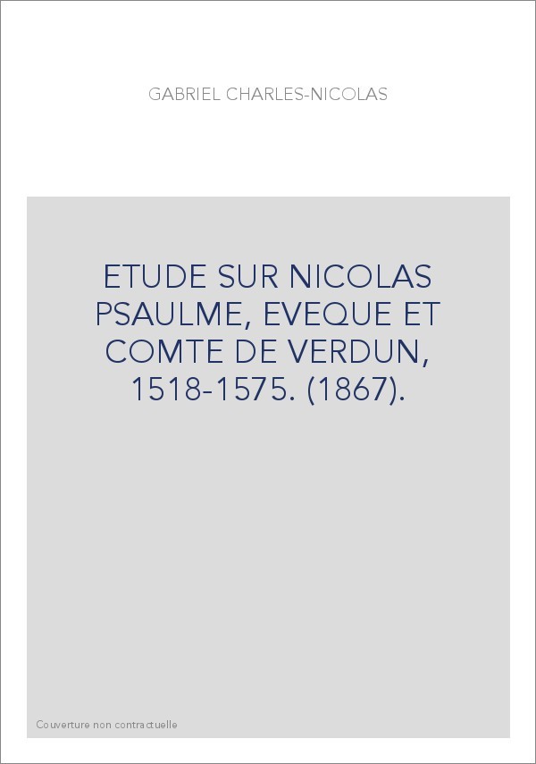 ETUDE SUR NICOLAS PSAULME, EVEQUE ET COMTE DE VERDUN, 1518-1575. (1867).