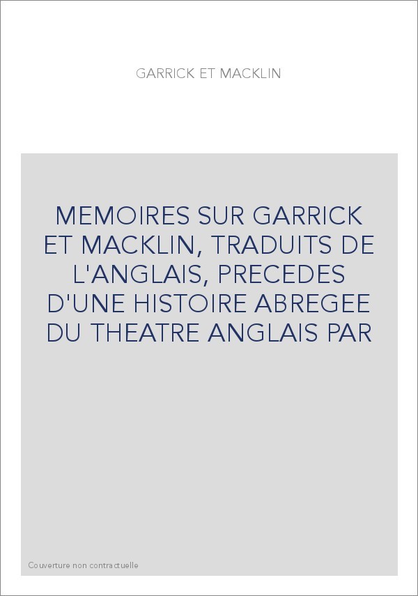 MEMOIRES SUR GARRICK ET MACKLIN, TRADUITS DE L'ANGLAIS, PRECEDES D'UNE HISTOIRE ABREGEE DU THEATRE ANGLAIS P