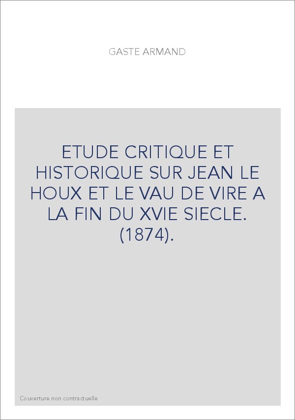 ETUDE CRITIQUE ET HISTORIQUE SUR JEAN LE HOUX ET LE VAU DE VIRE A LA FIN DU XVIE SIECLE. (1874).