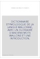 DICTIONNAIRE ETYMOLOGIQUE DE LA LANGUE WALLONNE, AVEC UN GLOSSAIRE D'ANCIENS MOTS WALLONS ET UNE INTRODUCTION