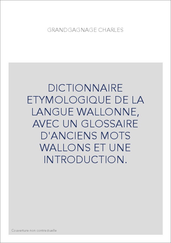 DICTIONNAIRE ETYMOLOGIQUE DE LA LANGUE WALLONNE, AVEC UN GLOSSAIRE D'ANCIENS MOTS WALLONS ET UNE INTRODUCTION