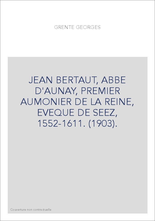 JEAN BERTAUT, ABBE D'AUNAY, PREMIER AUMONIER DE LA REINE, EVEQUE DE SEEZ, 1552-1611. (1903).
