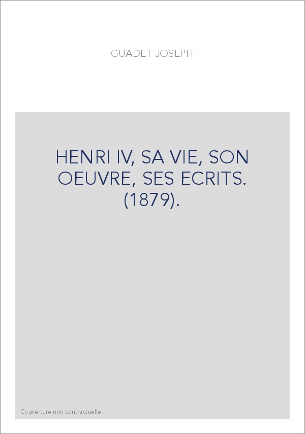 HENRI IV, SA VIE, SON OEUVRE, SES ECRITS. (1879).