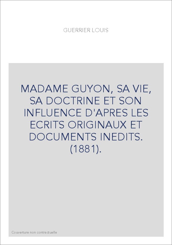 MADAME GUYON, SA VIE, SA DOCTRINE ET SON INFLUENCE D'APRES LES ECRITS ORIGINAUX ET DOCUMENTS INEDITS. (1881).