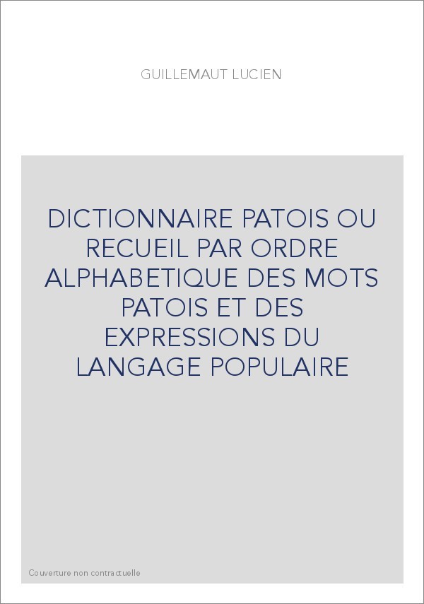 DICTIONNAIRE PATOIS OU RECUEIL PAR ORDRE ALPHABETIQUE DES MOTS PATOIS ET DES EXPRESSIONS DU LANGAGE POPULAIRE