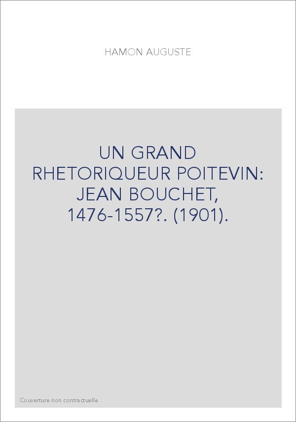 UN GRAND RHETORIQUEUR POITEVIN: JEAN BOUCHET, 1476-1557?. (1901).