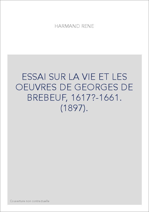 ESSAI SUR LA VIE ET LES OEUVRES DE GEORGES DE BREBEUF, 1617?-1661. (1897).