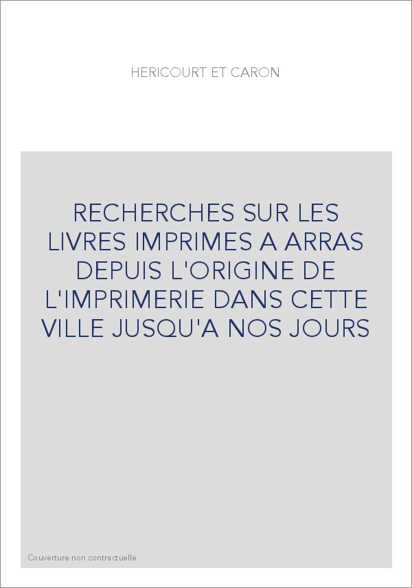 RECHERCHES SUR LES LIVRES IMPRIMES A ARRAS DEPUIS L'ORIGINE DE L'IMPRIMERIE DANS CETTE VILLE JUSQU'A NOS JO
