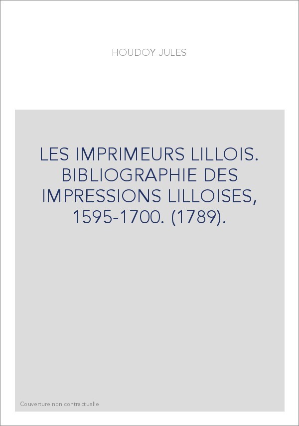 LES IMPRIMEURS LILLOIS. BIBLIOGRAPHIE DES IMPRESSIONS LILLOISES, 1595-1700. (1789).