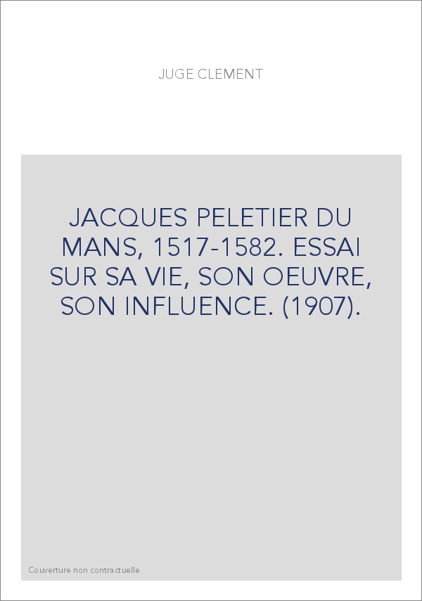 JACQUES PELETIER DU MANS, 1517-1582. ESSAI SUR SA VIE, SON OEUVRE, SON INFLUENCE. (1907).