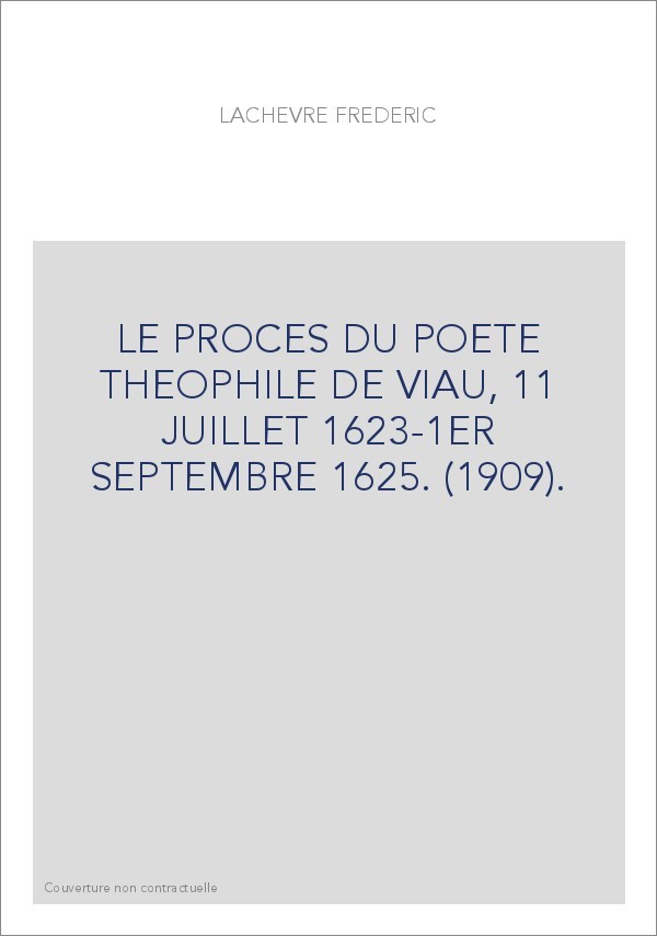 LE PROCES DU POETE THEOPHILE DE VIAU, 11 JUILLET 1623-1ER SEPTEMBRE 1625. (1909).