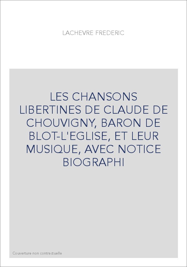 LES CHANSONS LIBERTINES DE CLAUDE DE CHOUVIGNY, BARON DE BLOT-L'EGLISE, ET LEUR MUSIQUE, AVEC NOTICE BIOGRAPH