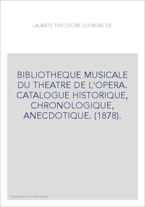 BIBLIOTHEQUE MUSICALE DU THEATRE DE L'OPERA. CATALOGUE HISTORIQUE, CHRONOLOGIQUE, ANECDOTIQUE. (1878).
