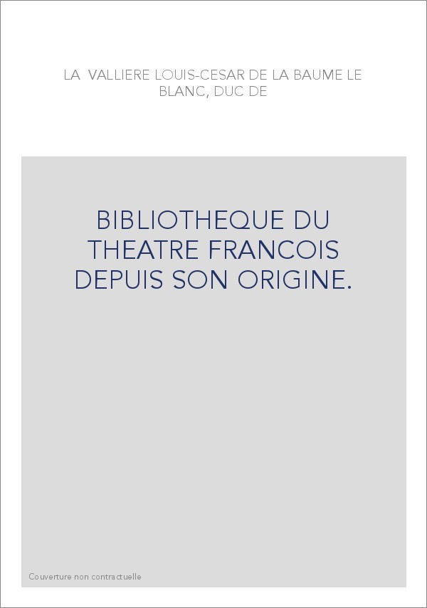BIBLIOTHEQUE DU THEATRE FRANCOIS DEPUIS SON ORIGINE.  CONTENANT UN EXTRAIT DE TOUS LES OUVRAGES COMPOSéS POUR