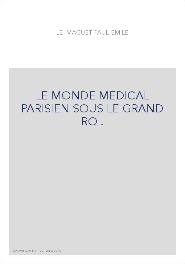 LE MONDE MEDICAL PARISIEN SOUS LE GRAND ROI.